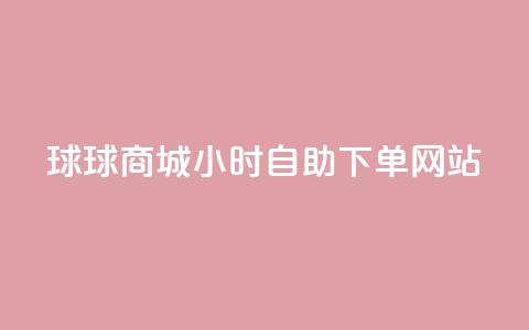 球球商城24小时自助下单网站 - 球球商城全天候自助下单平台上线~  第1张