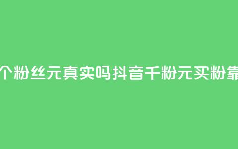 抖音1000个粉丝100元真实吗(抖音千粉100元买粉靠谱吗?) 第1张 抖音1000个粉丝100元真实吗(抖音千粉100元买粉靠谱吗?) 第1张