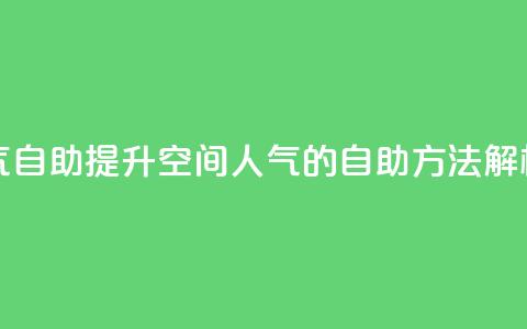 qq空间人气自助 - 提升QQ空间人气的自助方法解析!  第1张
