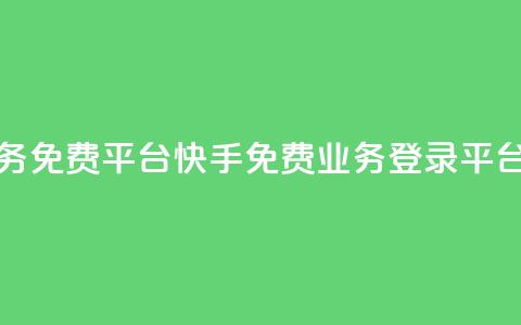 快手业务免费平台(快手免费业务登录平台)  第1张