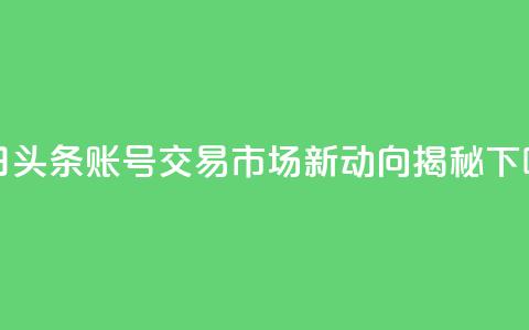 今日头条账号交易市场新动向揭秘  第1张