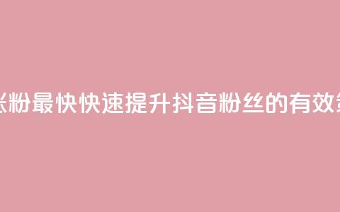 抖音怎么做才能涨粉最快 - 快速提升抖音粉丝的有效策略与技巧！  第1张