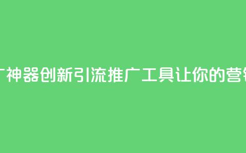 黑科技引流推广神器 - 创新引流推广工具让你的营销更高效！  第1张