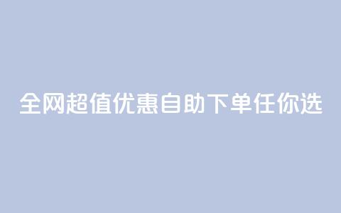 全网超值优惠自助下单任你选 第1张 全网超值优惠自助下单任你选 第1张