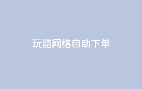 玩酷网络自助下单,快手免费播放量下载什么软件 - qq自助下单永久会员 qq签名赞下单  第1张