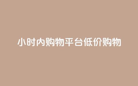 24小时内fouyin购物平台低价购物  第1张