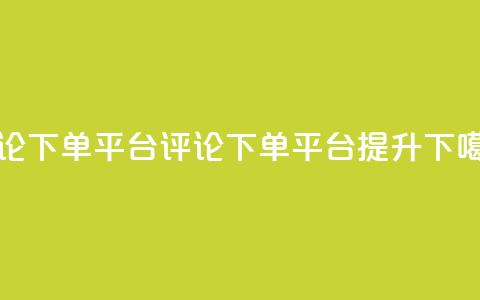 评论下单平台(评论下单平台，提升SEO)  第1张