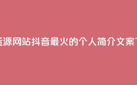 低价货源网站 - 抖音最火的个人简介文案  第1张