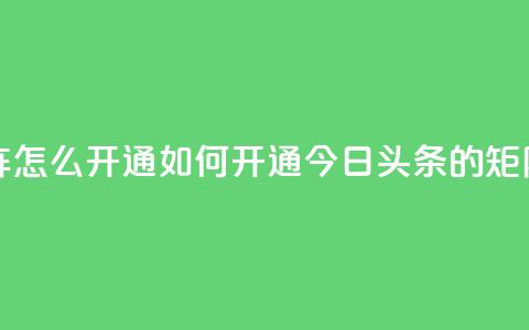 今日头条矩阵怎么开通 - 如何开通今日头条的矩阵服务！  第1张