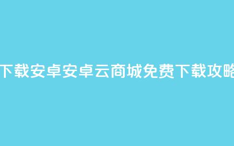 云商城app下载安卓 - 安卓云商城App免费下载攻略！  第1张