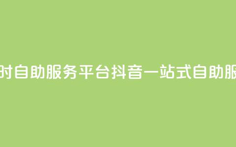 抖音24小时自助服务平台(抖音一站式自助服务平台) 第1张 抖音24小时自助服务平台(抖音一站式自助服务平台) 第1张