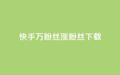 快手1万粉丝涨粉丝下载 - 快手1万粉丝涨粉丝下载的技巧~  第1张