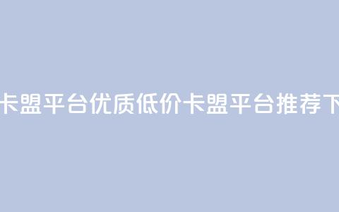 低价卡盟平台 - 优质低价卡盟平台推荐~  第1张