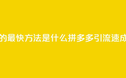 拼多多引流的最快方法是什么 - 拼多多引流速成秘籍！  第1张