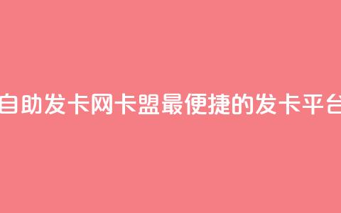 自助发卡网卡盟——最便捷的发卡平台 第1张 自助发卡网卡盟——最便捷的发卡平台 第1张