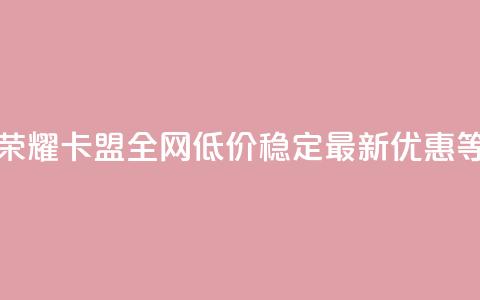 王者荣耀卡盟全网低价稳定	，最新优惠等着你  第1张