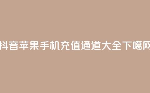 抖音苹果手机充值通道大全  第1张