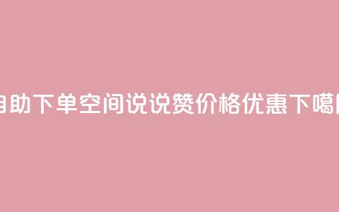 自助下单	，qq空间说说赞价格优惠  第1张