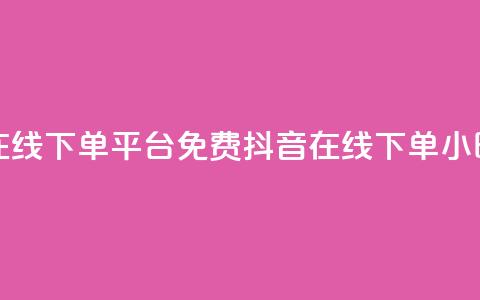 抖音24小时在线下单平台免费(抖音在线下单24小时服务优势)  第1张