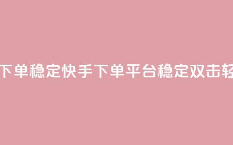 快手双击平台ks下单稳定(快手下单平台，稳定双击，轻松省钱)  第1张