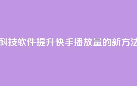 利用黑科技软件提升快手播放量的新方法  第1张