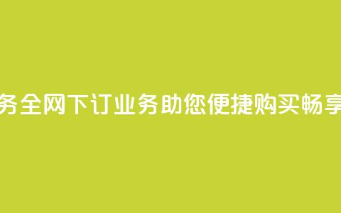全网下单业务(全网下订业务：助您便捷购买，畅享无忧)  第1张