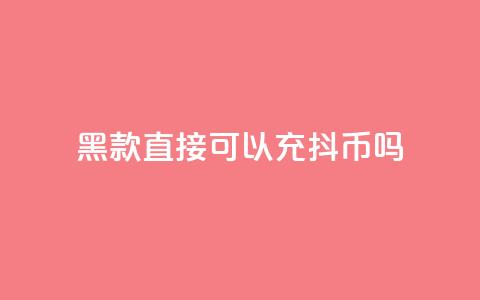 黑款直接可以充抖币吗,qq业务低价自助下单平台网站 - 刷qqvip网站卡盟 抖音免费一万播放量业务平台  第1张