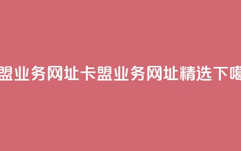 卡盟qq业务网址(卡盟QQ业务网址精选)  第1张