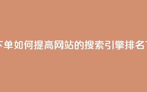 点赞下单 - 如何提高网站的搜索引擎排名~  第1张