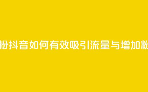 抖音怎么引流量涨粉 - 抖音如何有效吸引流量与增加粉丝技巧分享!  第1张