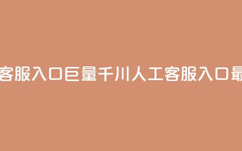 巨量千川人工客服入口 - 巨量千川人工客服入口最新信息!  第1张