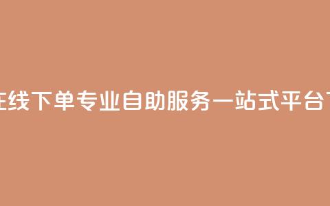 24小时在线下单：专业自助服务一站式平台  第1张