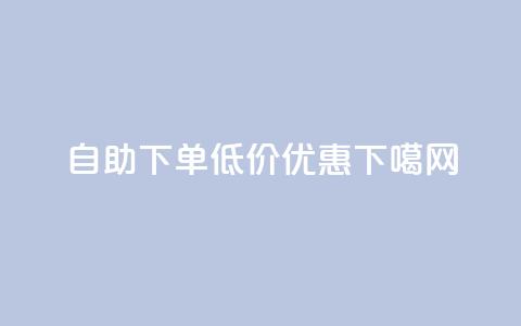 自助下单	，低价优惠！  第1张