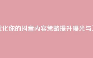 抖音平台自助 - 优化你的抖音内容策略，提升曝光与互动技巧。