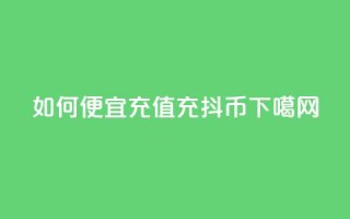 如何便宜充值充抖币