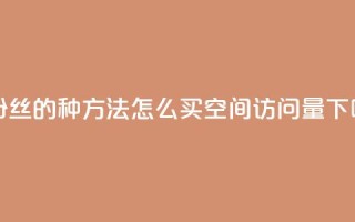 涨粉丝的7种方法 - qq怎么买空间访问量
