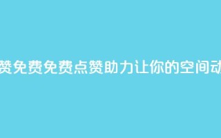 qq空间动态说说点赞免费 - 免费点赞助力，让你的QQ空间动态火起来！~
