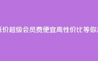 qq超级会员费低价 - qq超级会员费便宜!高性价比等你来体验。