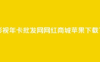 全网影视vip年卡批发网 - 网红商城苹果下载