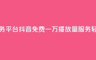 抖音免费一万播放量业务平台 - 抖音免费一万播放量服务，轻松推广你的内容~