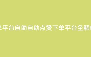 点赞下单平台自助qq - 自助QQ点赞下单平台全解析。