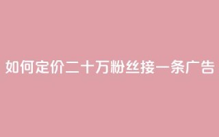 如何定价二十万粉丝接一条广告？