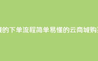 qq云商城的下单流程(简单易懂的QQ云商城购买指南)
