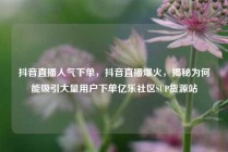 抖音直播人气下单，抖音直播爆火，揭秘为何能吸引大量用户下单亿乐社区SUP货源站