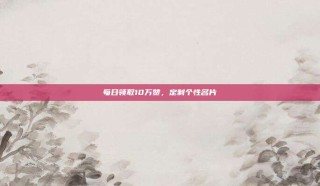 每日领取10万赞，定制个性名片