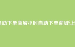 自助业务网-24小时自助下单商城 - - 24小时自助下单商城，让您轻松采购。