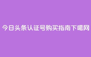 今日头条认证号购买指南