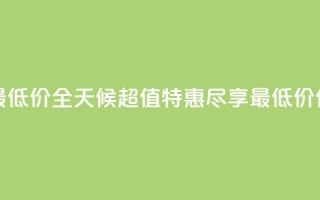 24小时全网最低价 - 全天候超值特惠，尽享最低价优惠。