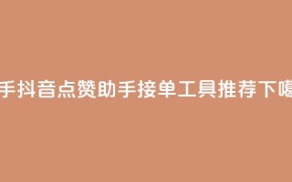 快手抖音点赞助手接单工具推荐