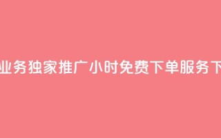 抖音业务独家推广：24小时免费下单服务